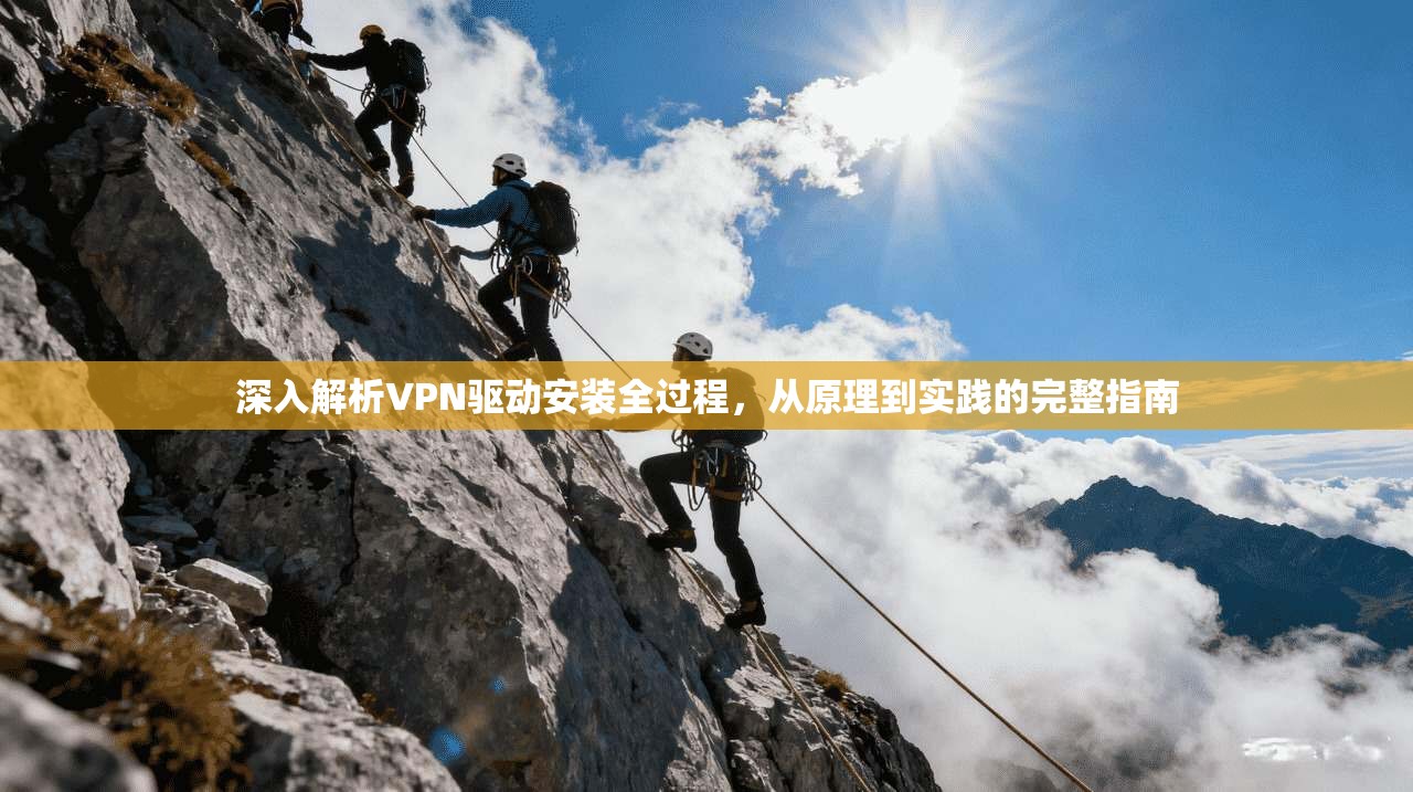深入解析VPN驱动安装全过程,从原理到实践的完整指南 深入解析VPN驱动安装全过程,从原理到实践的完整指南