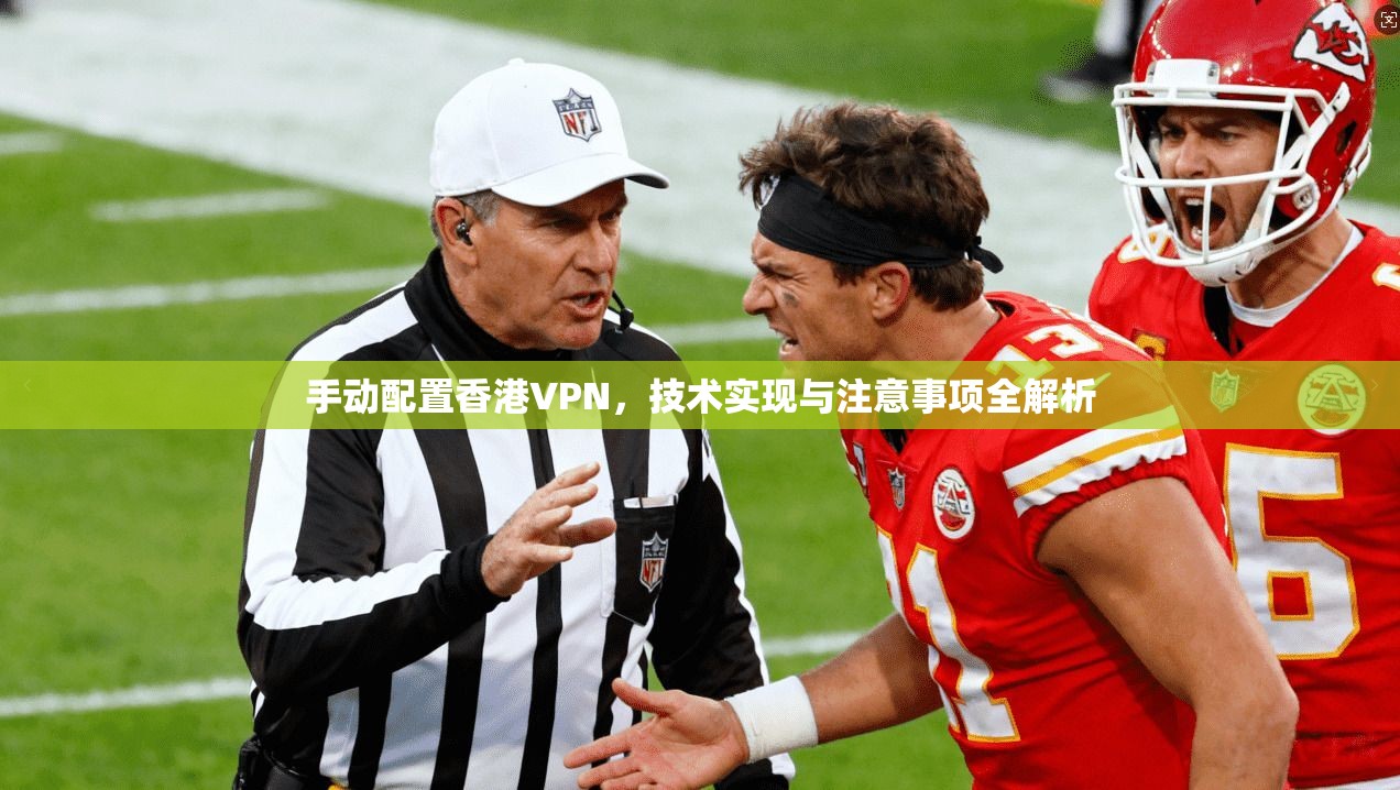 手动配置香港VPN,技术实现与注意事项全解析 手动配置香港VPN,技术实现与注意事项全解析