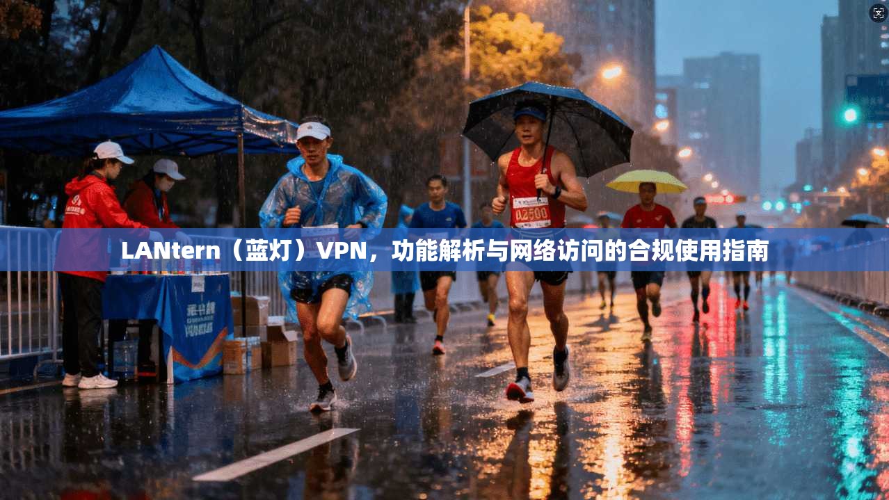 LANtern(蓝灯)VPN,功能解析与网络访问的合规使用指南 LANtern(蓝灯)VPN,功能解析与网络访问的合规使用指南