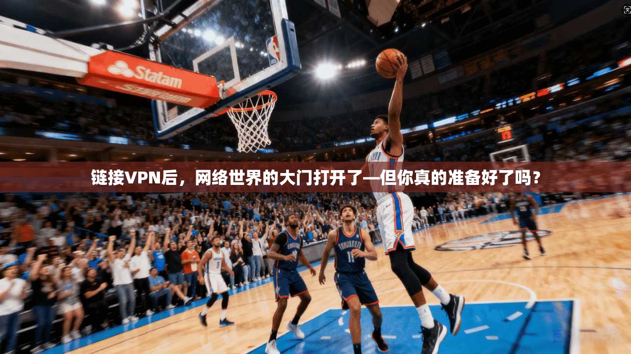 链接VPN后,网络世界的大门打开了—但你真的准备好了吗? 链接VPN后,网络世界的大门打开了—但你真的准备好了吗?