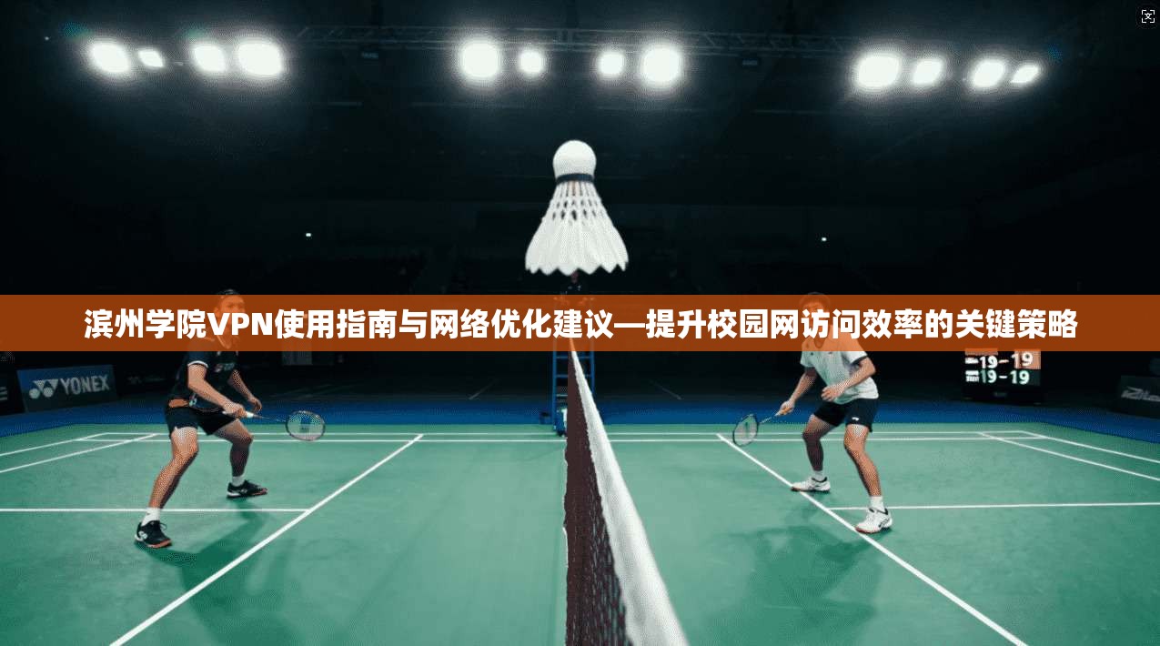 滨州学院VPN使用指南与网络优化建议—提升校园网访问效率的关键策略 滨州学院VPN使用指南与网络优化建议—提升校园网访问效率的关键策略