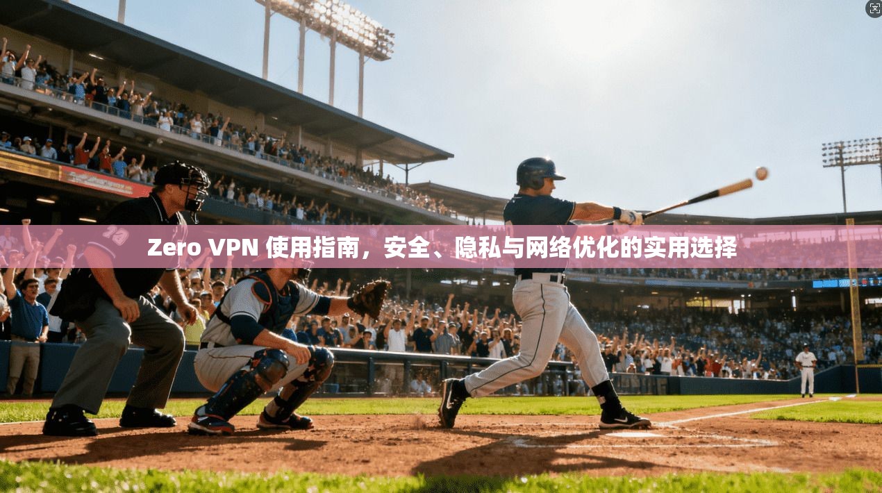 Zero VPN 使用指南,安全、隐私与网络优化的实用选择 Zero VPN 使用指南,安全、隐私与网络优化的实用选择
