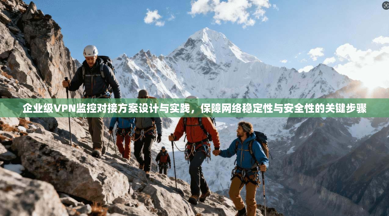 企业级VPN监控对接方案设计与实践,保障网络稳定性与安全性的关键步骤 企业级VPN监控对接方案设计与实践,保障网络稳定性与安全性的关键步骤