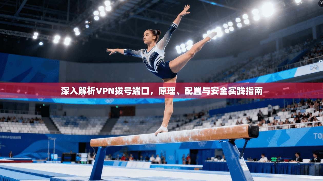 深入解析VPN拨号端口,原理、配置与安全实践指南 深入解析VPN拨号端口,原理、配置与安全实践指南