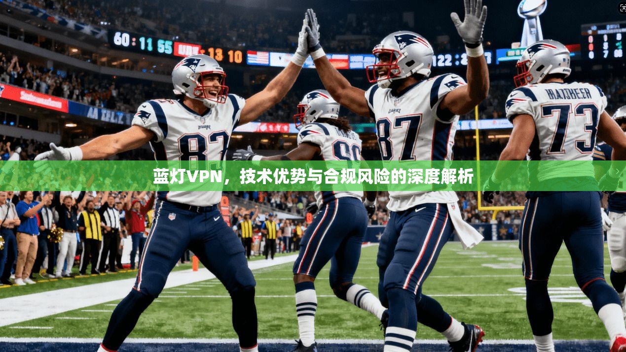 蓝灯VPN,技术优势与合规风险的深度解析 蓝灯VPN,技术优势与合规风险的深度解析