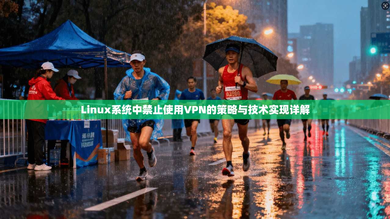Linux系统中禁止使用VPN的策略与技术实现详解 Linux系统中禁止使用VPN的策略与技术实现详解