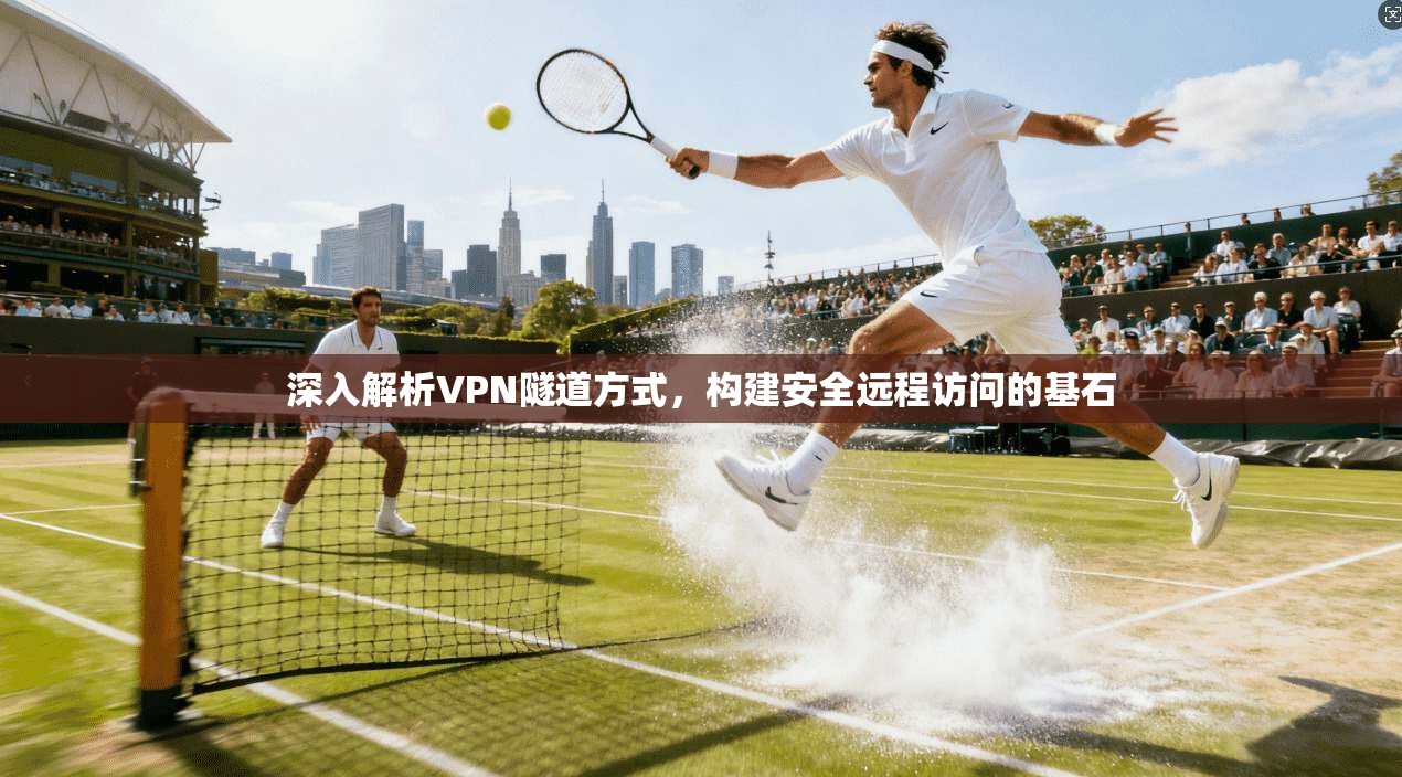 深入解析VPN隧道方式,构建安全远程访问的基石 深入解析VPN隧道方式,构建安全远程访问的基石