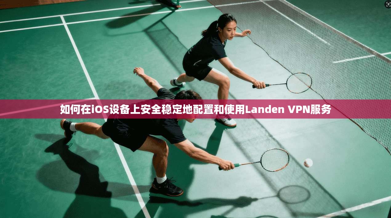 如何在iOS设备上安全稳定地配置和使用Landen VPN服务