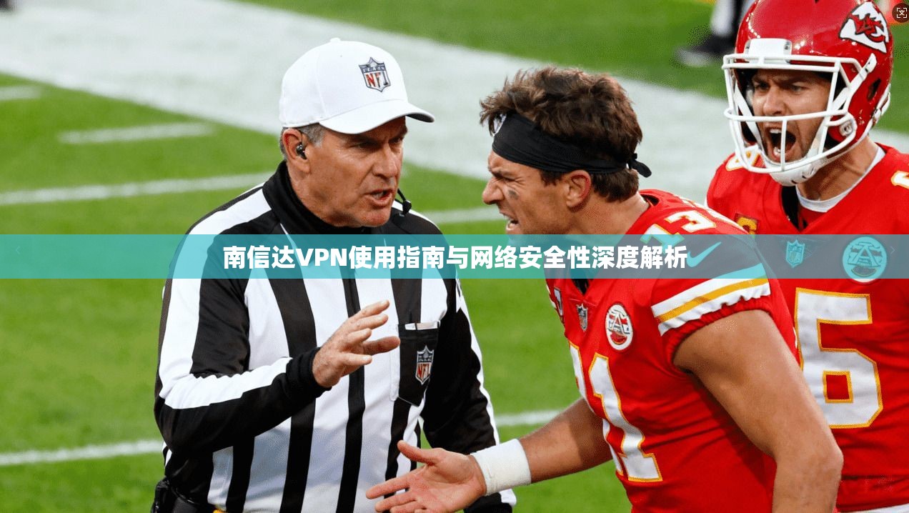 南信达VPN使用指南与网络安全性深度解析 南信达VPN使用指南与网络安全性深度解析