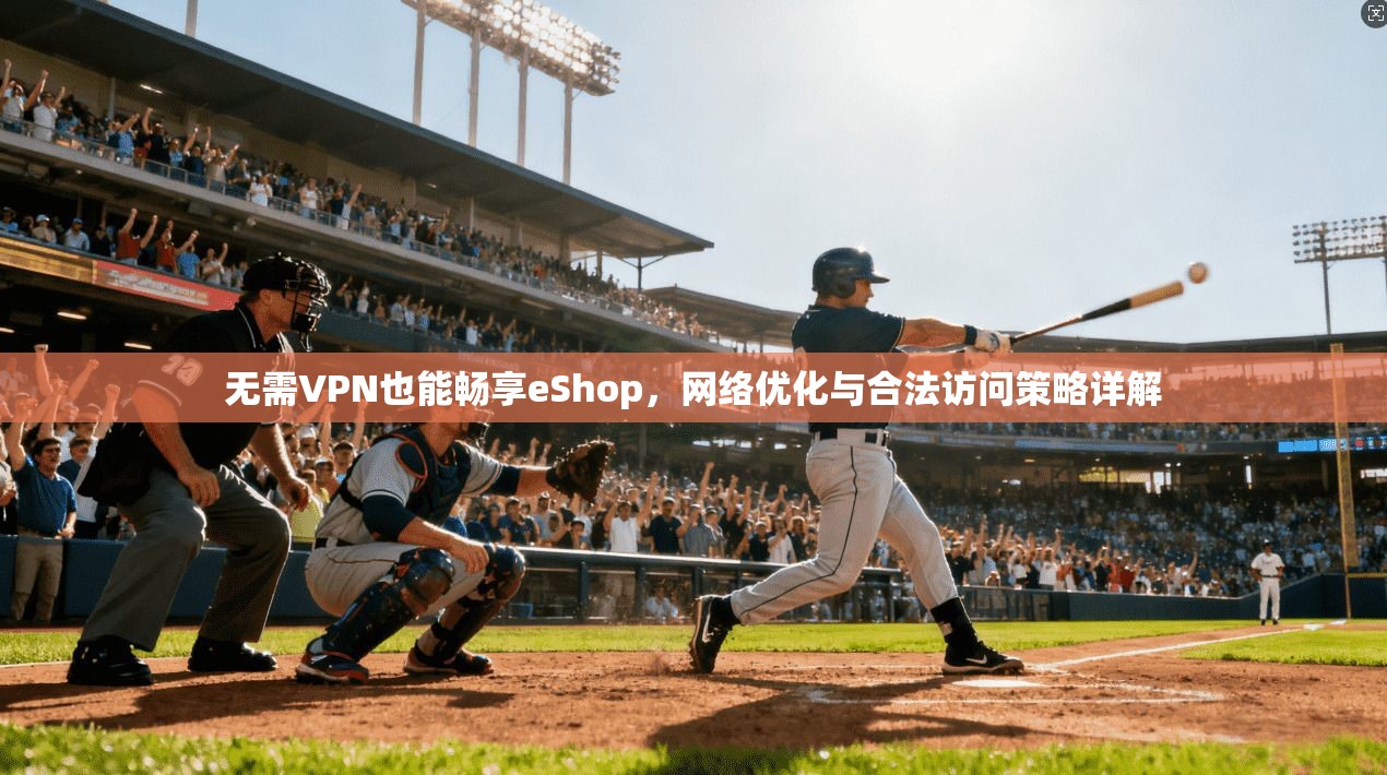 无需VPN也能畅享eShop，网络优化与合法访问策略详解