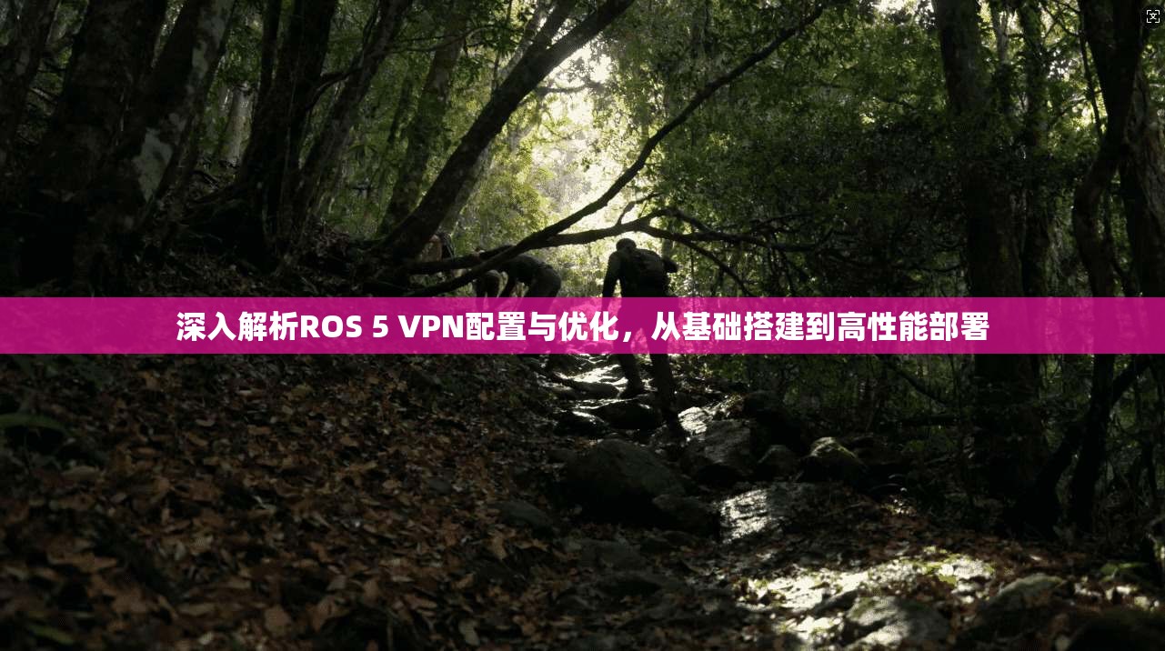 深入解析ROS 5 VPN配置与优化,从基础搭建到高性能部署 深入解析ROS 5 VPN配置与优化,从基础搭建到高性能部署
