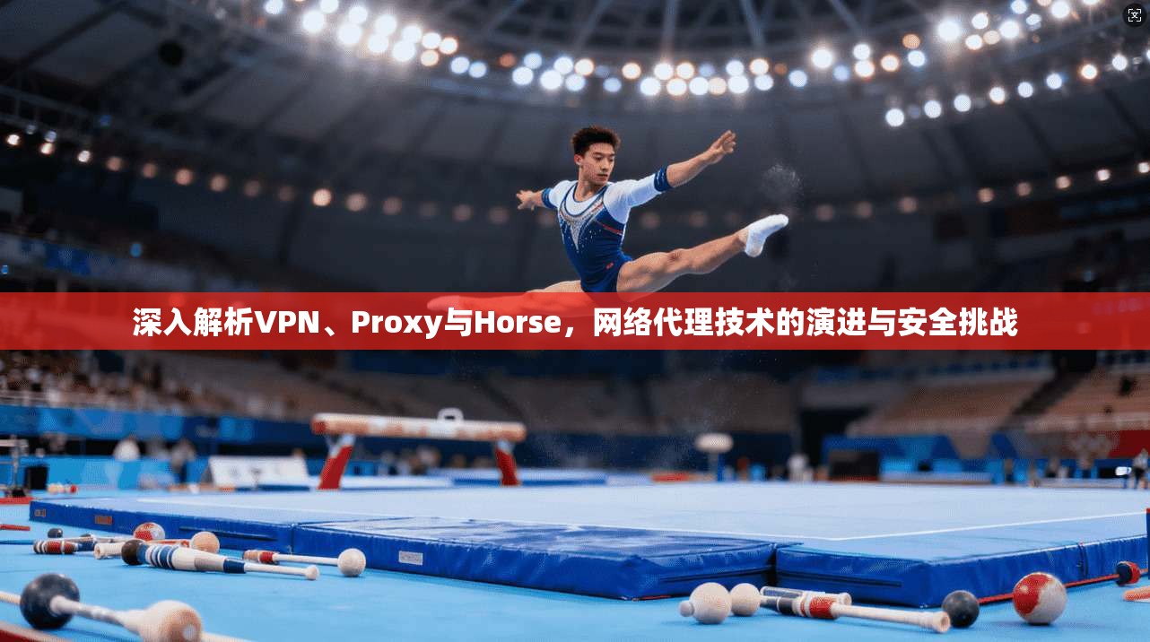 深入解析VPN、Proxy与Horse，网络代理技术的演进与安全挑战
