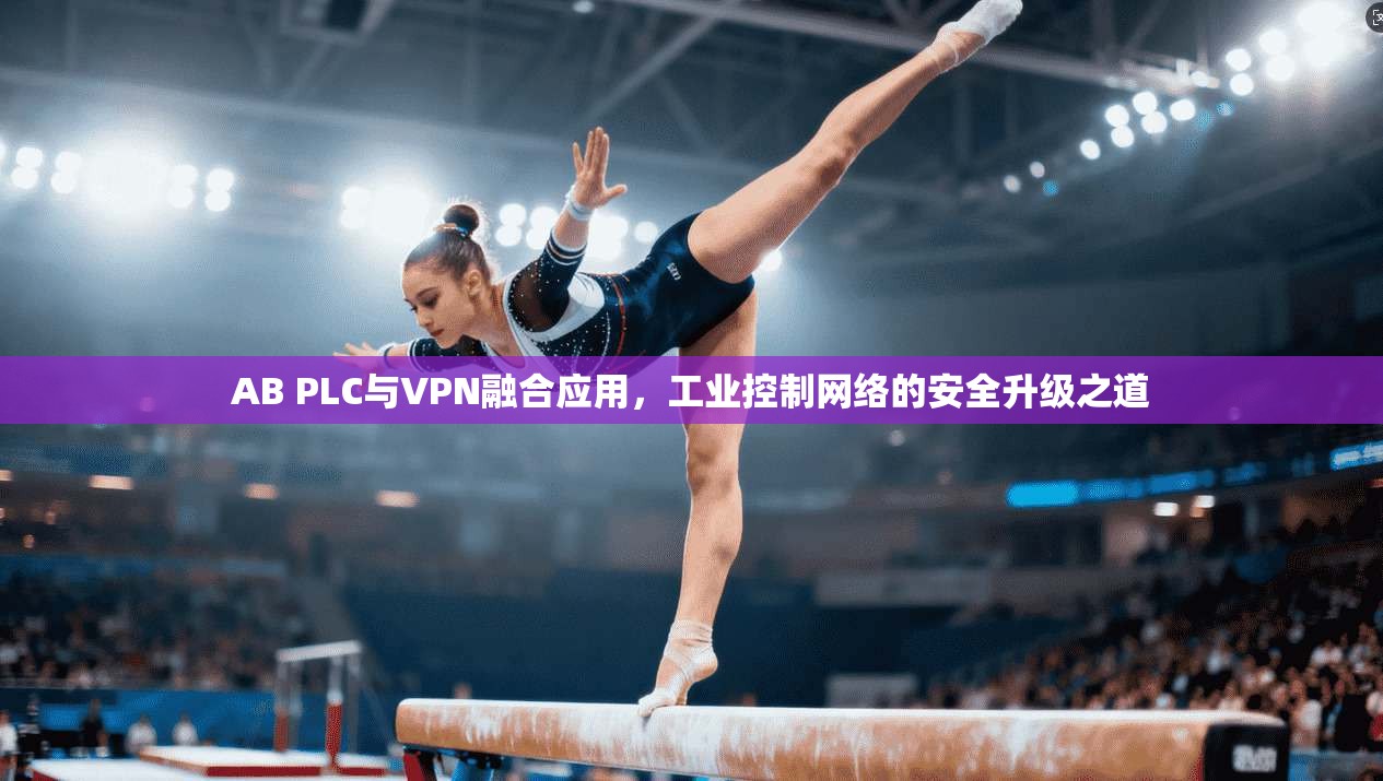 AB PLC与VPN融合应用,工业控制网络的安全升级之道 AB PLC与VPN融合应用,工业控制网络的安全升级之道