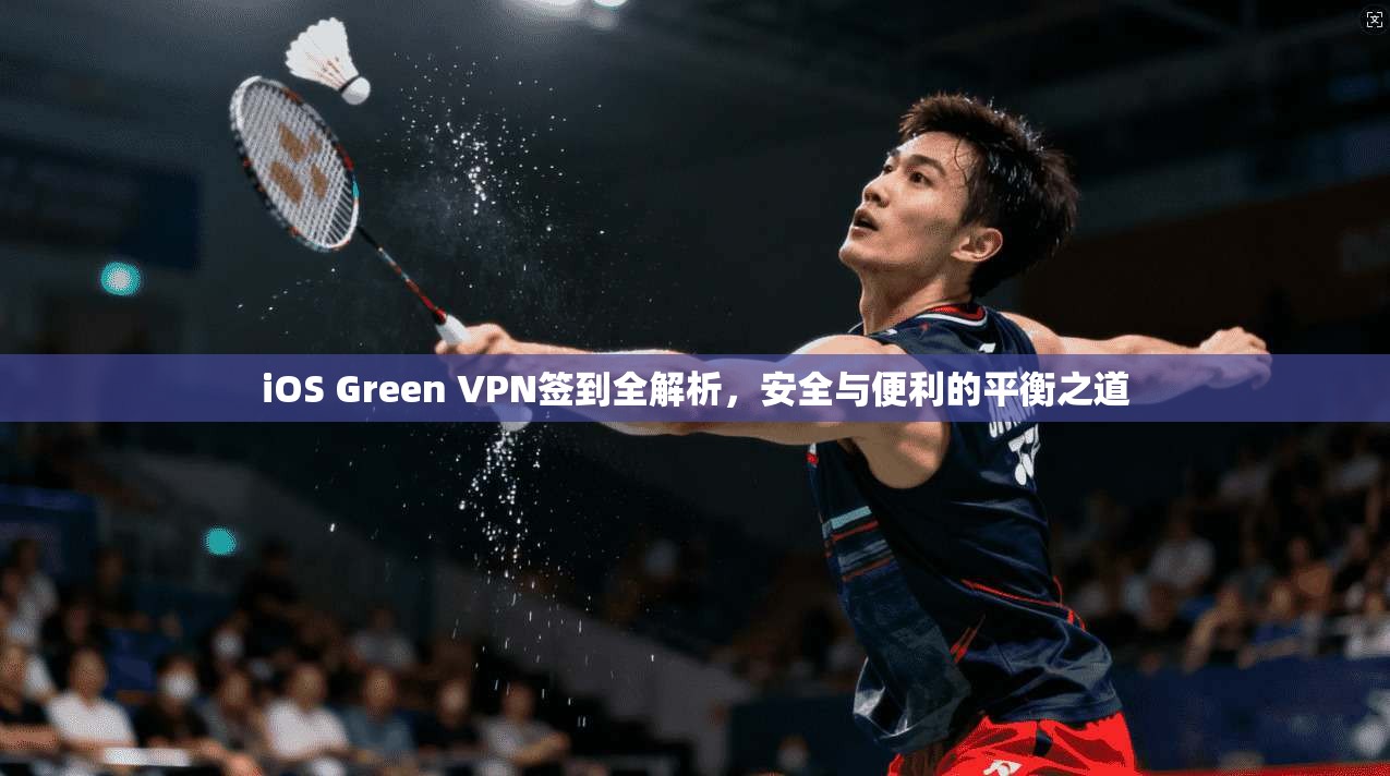 iOS Green VPN签到全解析,安全与便利的平衡之道 iOS Green VPN签到全解析,安全与便利的平衡之道