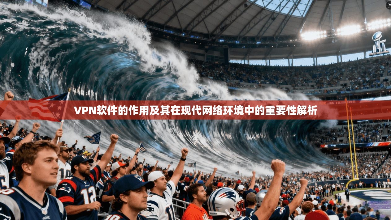 VPN软件的作用及其在现代网络环境中的重要性解析