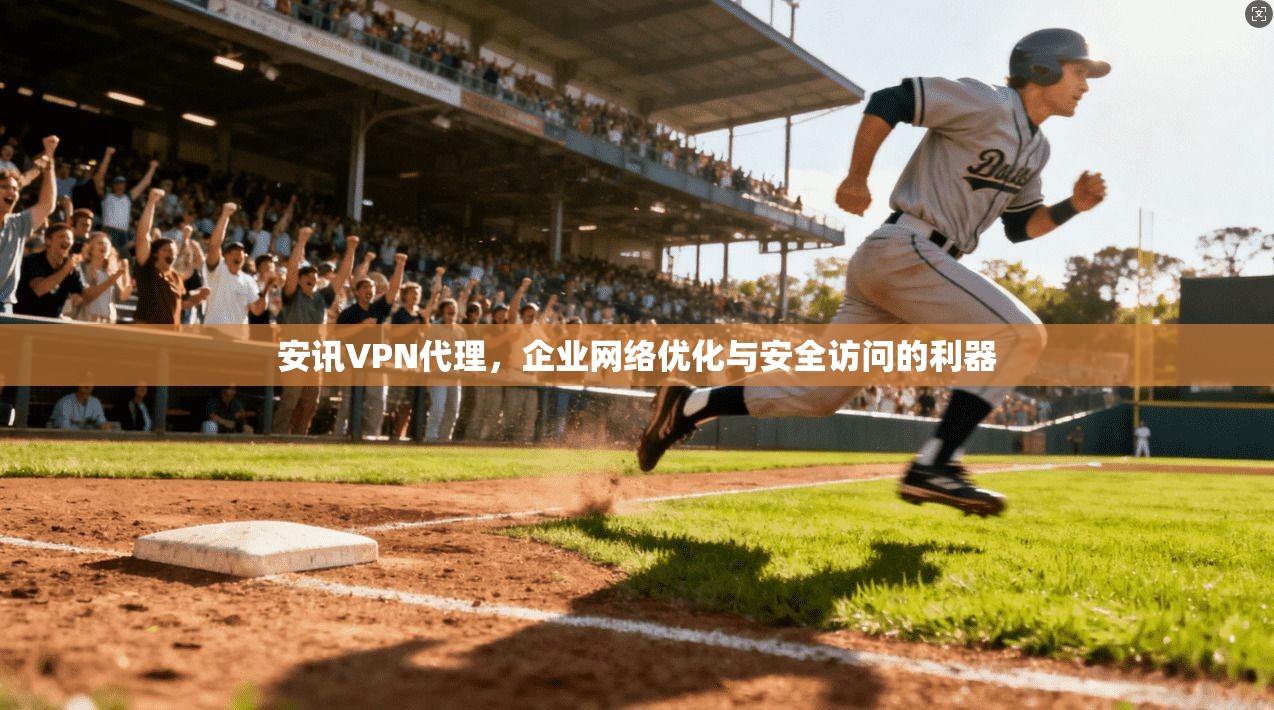 安讯VPN代理，企业网络优化与安全访问的利器