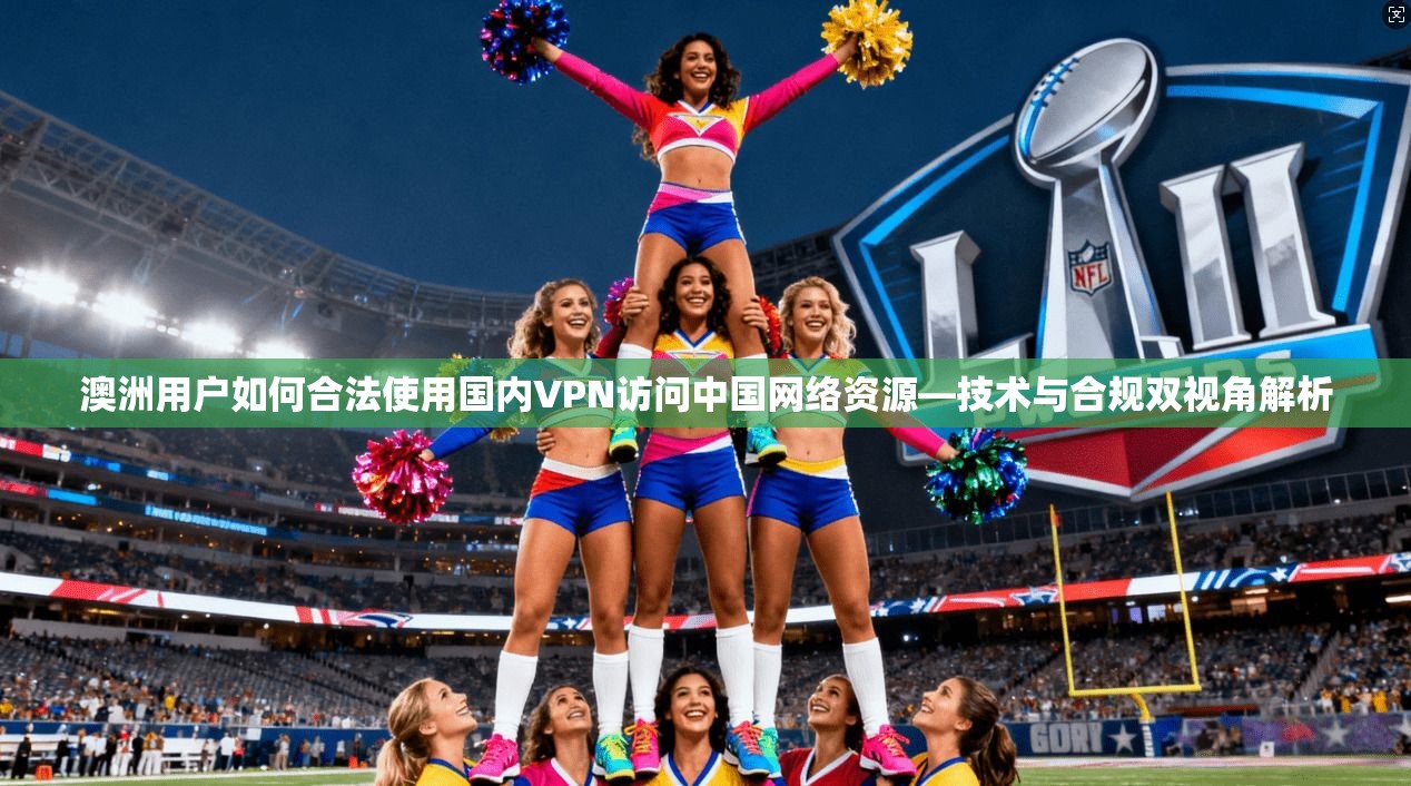 澳洲用户如何合法使用国内VPN访问中国网络资源—技术与合规双视角解析