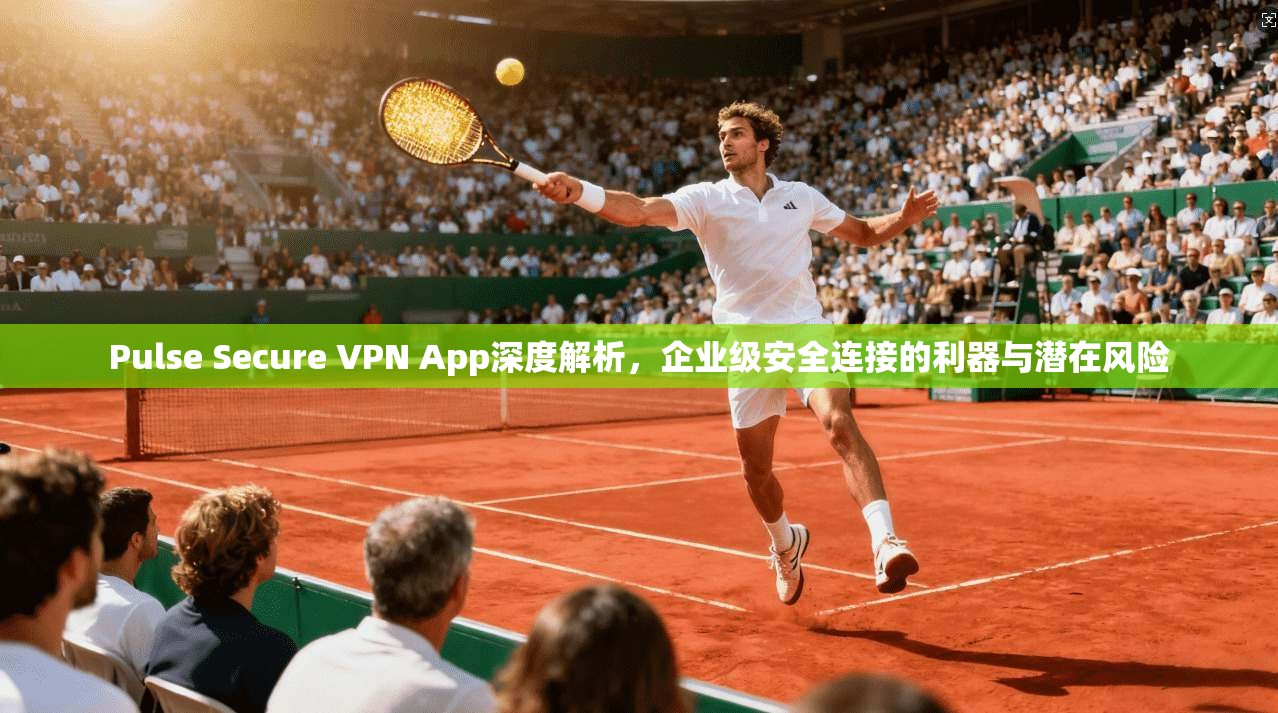 Pulse Secure VPN App深度解析,企业级安全连接的利器与潜在风险 Pulse Secure VPN App深度解析,企业级安全连接的利器与潜在风险