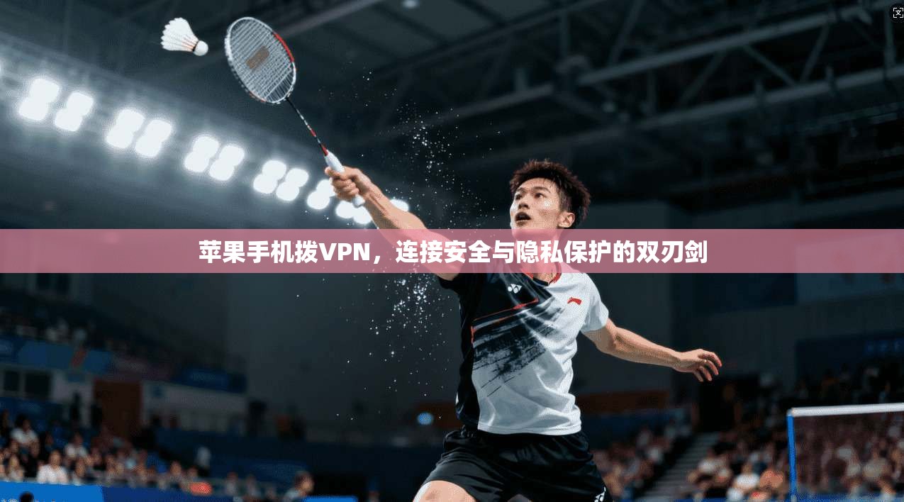 苹果手机拨VPN,连接安全与隐私保护的双刃剑 苹果手机拨VPN,连接安全与隐私保护的双刃剑