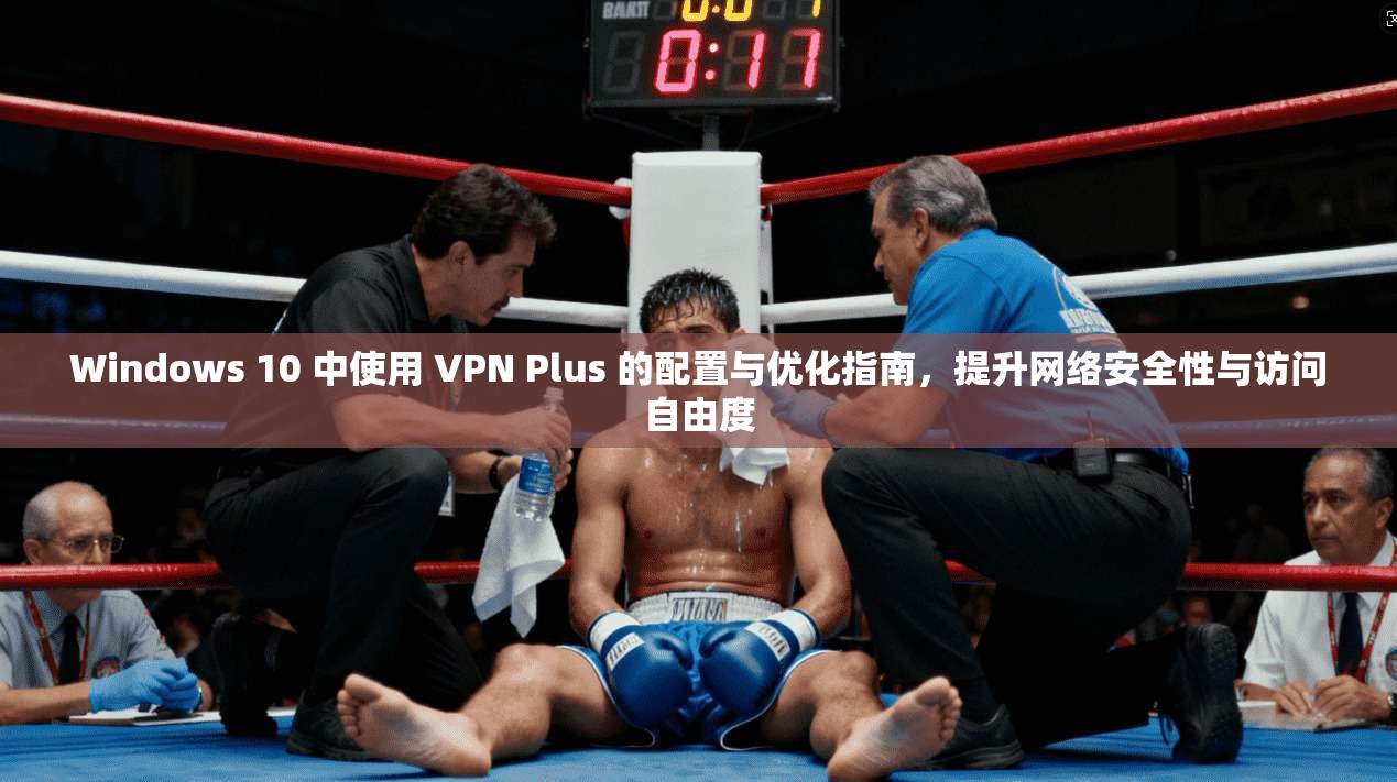 Windows 10 中使用 VPN Plus 的配置与优化指南,提升网络安全性与访问自由度 Windows 10 中使用 VPN Plus 的配置与优化指南,提升网络安全性与访问自由度