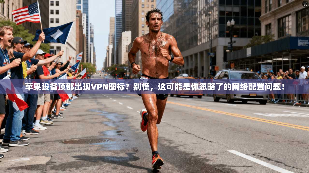 苹果设备顶部出现VPN图标?别慌,这可能是你忽略了的网络配置问题! 苹果设备顶部出现VPN图标?别慌,这可能是你忽略了的网络配置问题!