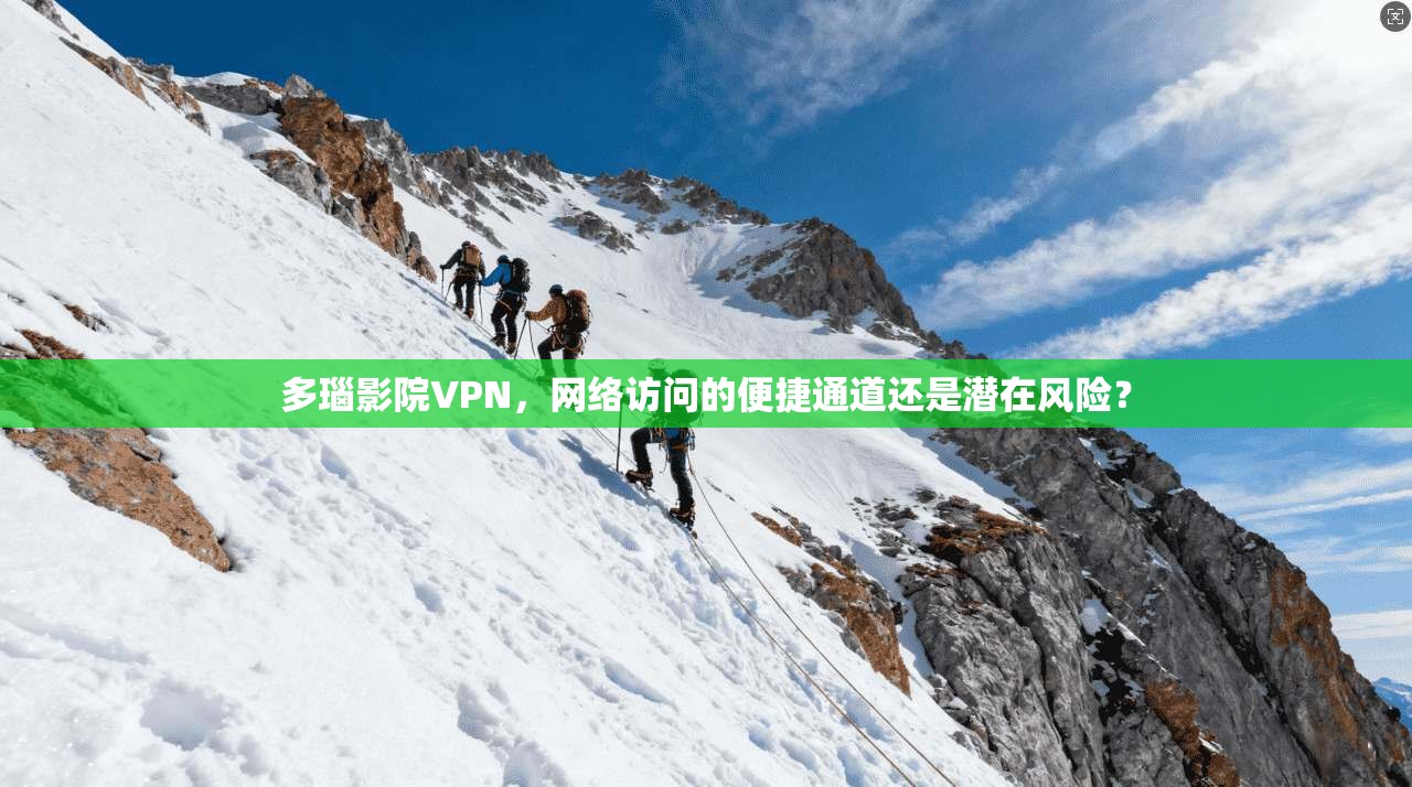 多瑙影院VPN,网络访问的便捷通道还是潜在风险? 多瑙影院VPN,网络访问的便捷通道还是潜在风险?