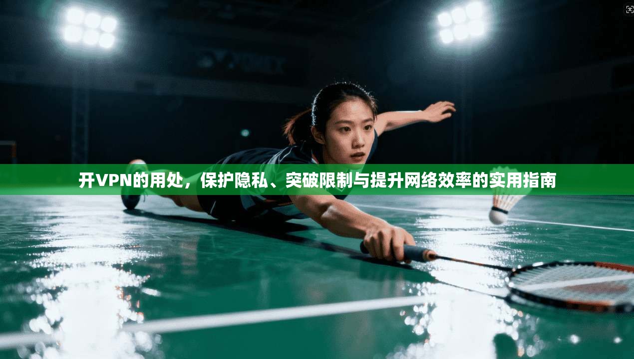 开VPN的用处，保护隐私、突破限制与提升网络效率的实用指南