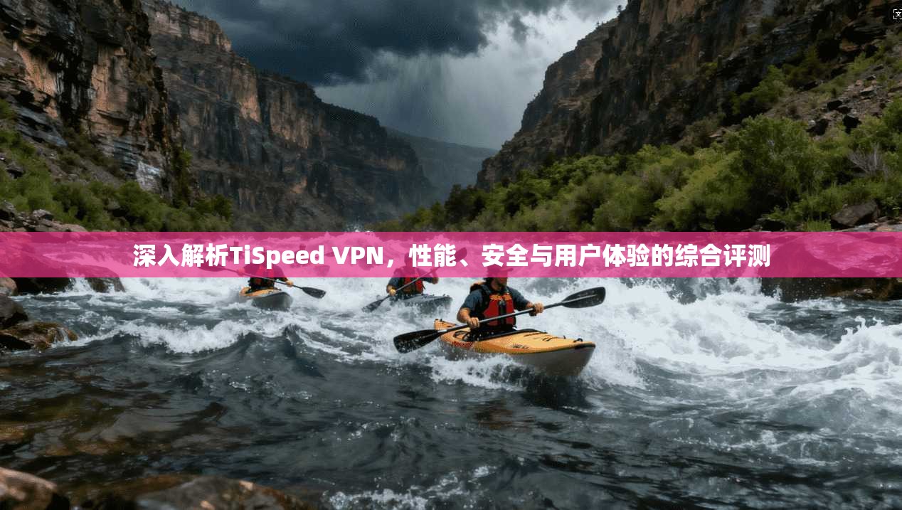 深入解析TiSpeed VPN,性能、安全与用户体验的综合评测 深入解析TiSpeed VPN,性能、安全与用户体验的综合评测