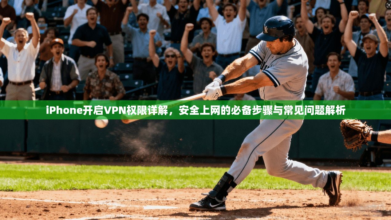 iPhone开启VPN权限详解,安全上网的必备步骤与常见问题解析 iPhone开启VPN权限详解,安全上网的必备步骤与常见问题解析