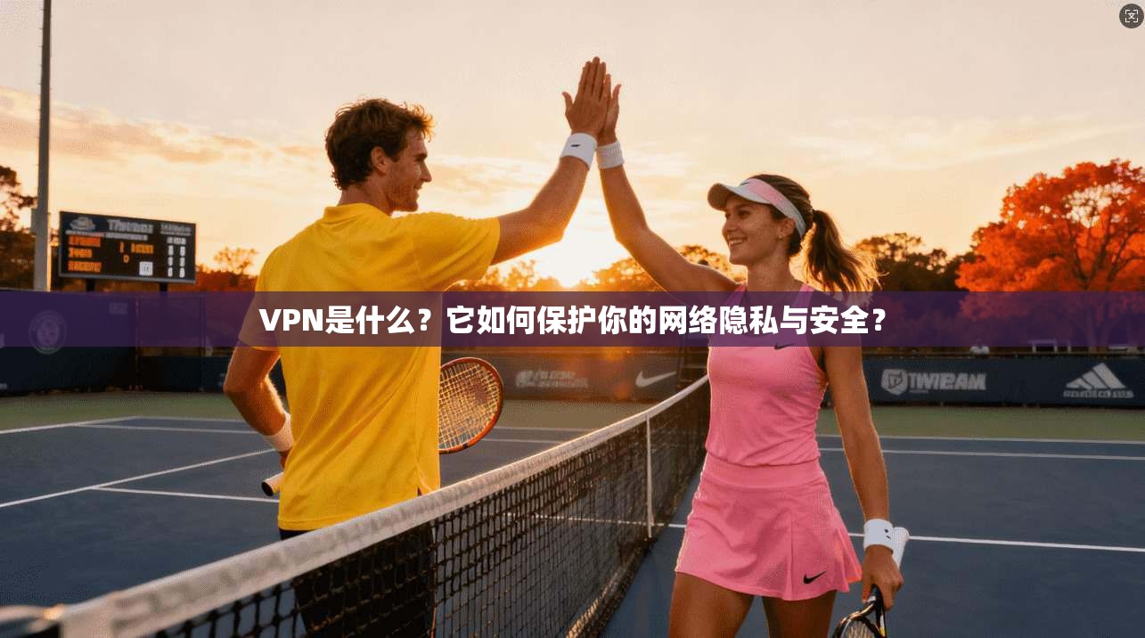 VPN是什么?它如何保护你的网络隐私与安全? VPN是什么?它如何保护你的网络隐私与安全?