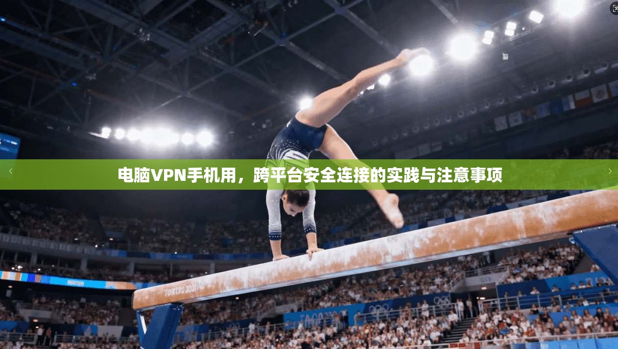 电脑VPN手机用,跨平台安全连接的实践与注意事项 电脑VPN手机用,跨平台安全连接的实践与注意事项