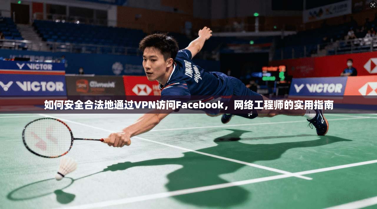 如何安全合法地通过VPN访问Facebook，网络工程师的实用指南