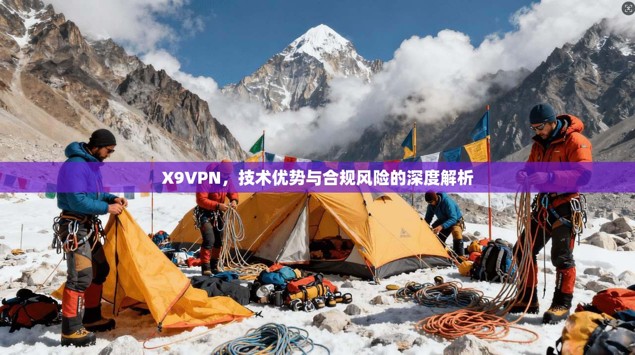 X9VPN,技术优势与合规风险的深度解析 X9VPN,技术优势与合规风险的深度解析