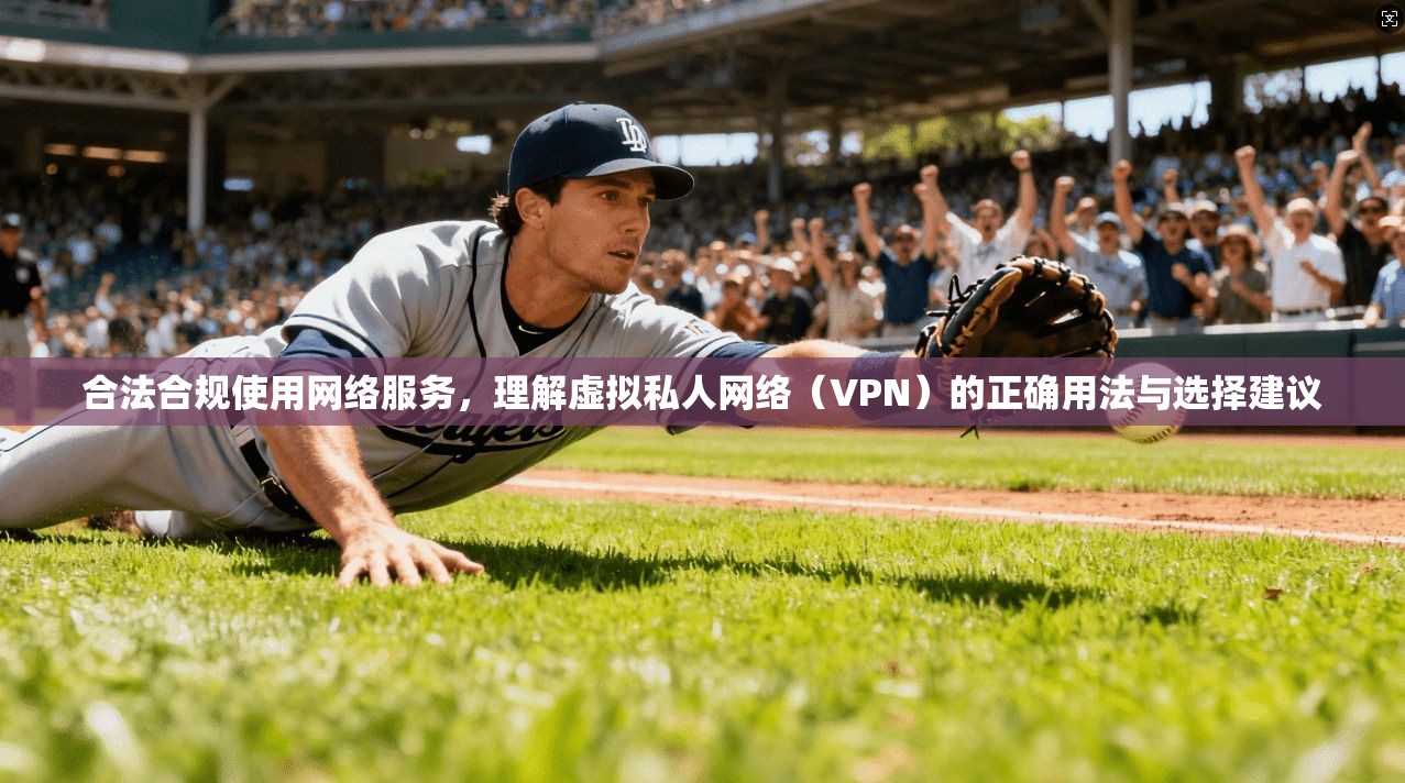 合法合规使用网络服务，理解虚拟私人网络（VPN）的正确用法与选择建议