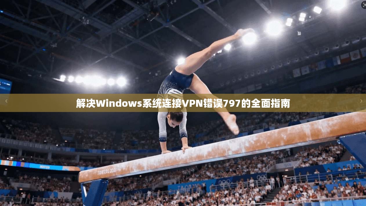 解决Windows系统连接VPN错误797的全面指南