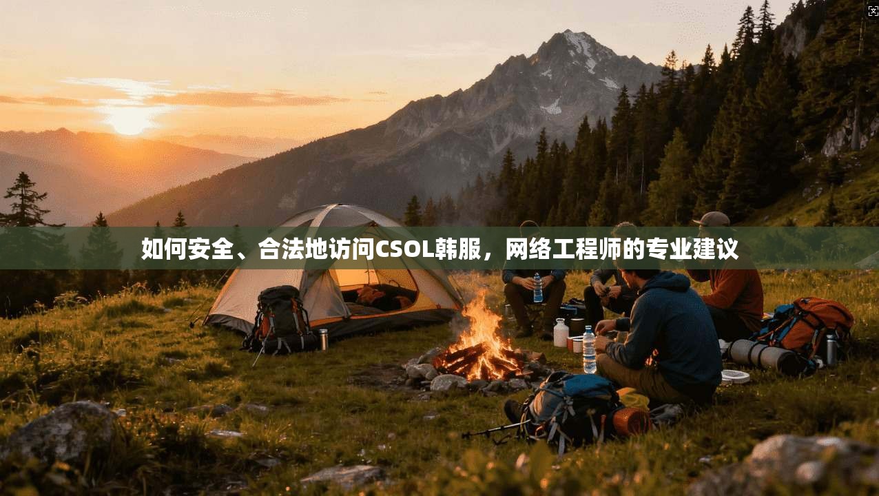 如何安全、合法地访问CSOL韩服，网络工程师的专业建议