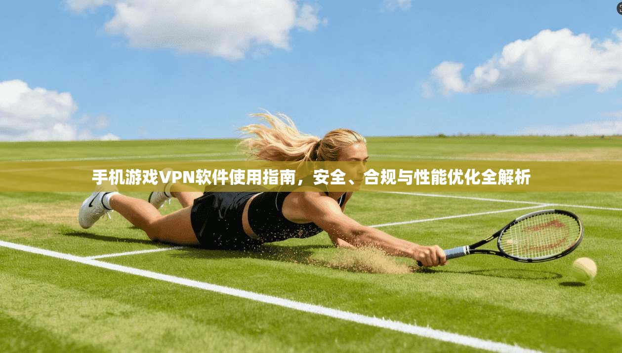 手机游戏VPN软件使用指南,安全、合规与性能优化全解析 手机游戏VPN软件使用指南,安全、合规与性能优化全解析