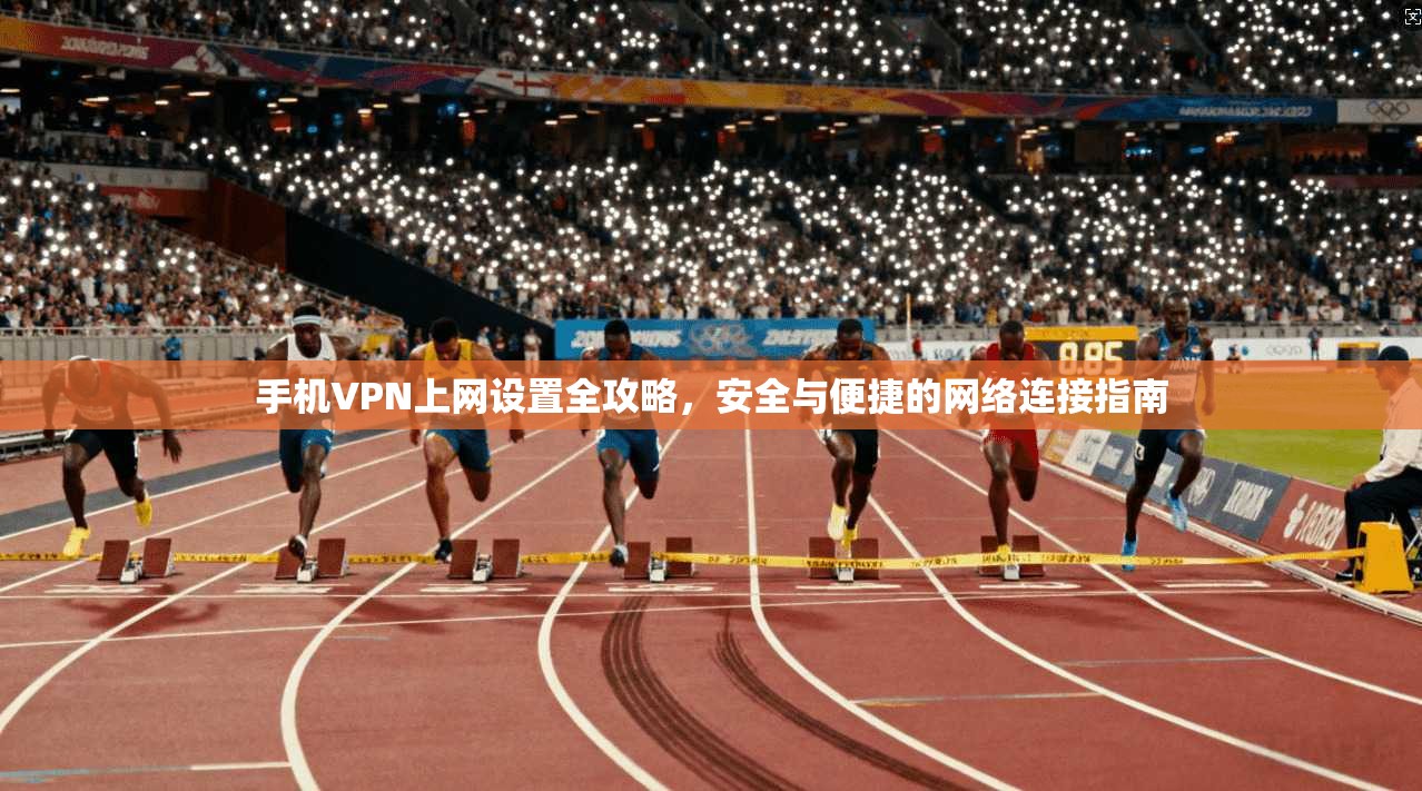 手机VPN上网设置全攻略，安全与便捷的网络连接指南