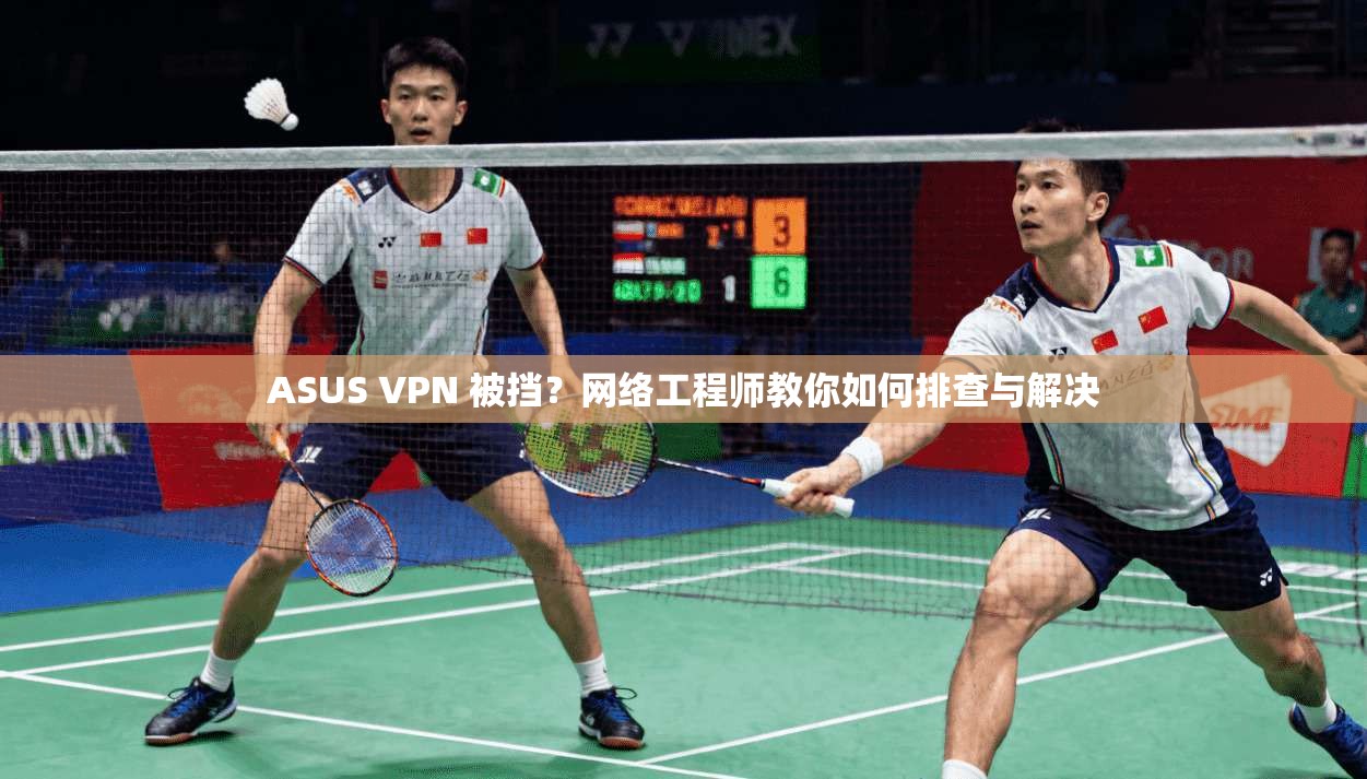 ASUS VPN 被挡?网络工程师教你如何排查与解决 ASUS VPN 被挡?网络工程师教你如何排查与解决