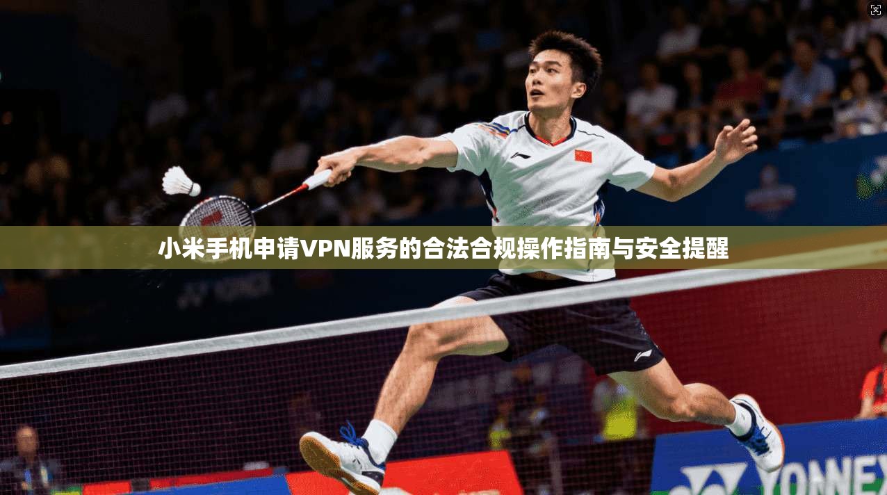 小米手机申请VPN服务的合法合规操作指南与安全提醒