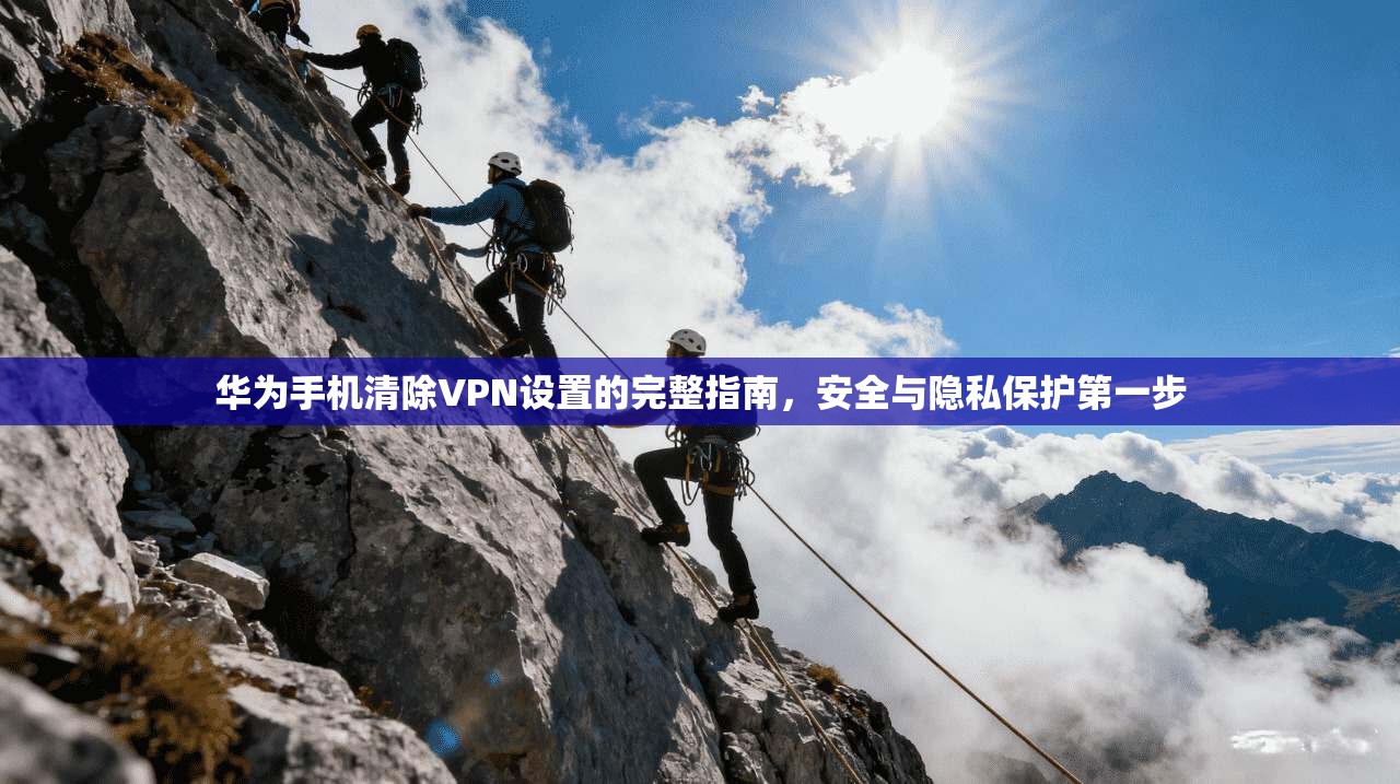 华为手机清除VPN设置的完整指南，安全与隐私保护第一步