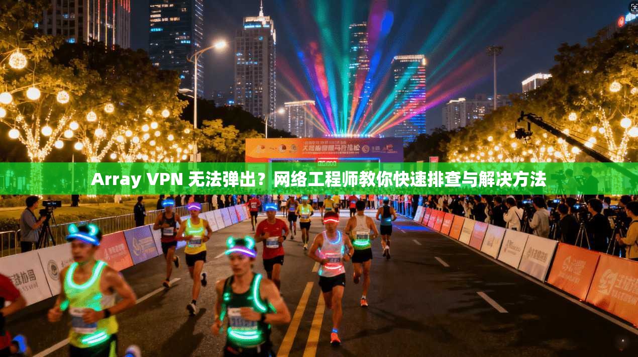 Array VPN 无法弹出?网络工程师教你快速排查与解决方法 Array VPN 无法弹出?网络工程师教你快速排查与解决方法