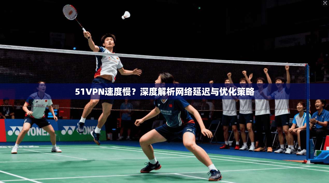 51VPN速度慢？深度解析网络延迟与优化策略