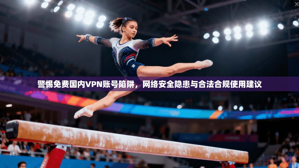 警惕免费国内VPN账号陷阱,网络安全隐患与合法合规使用建议 警惕免费国内VPN账号陷阱,网络安全隐患与合法合规使用建议