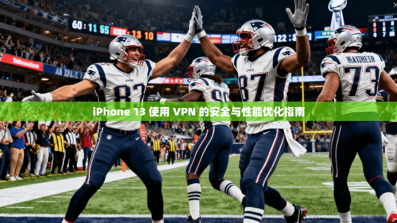 iPhone 13 使用 VPN 的安全与性能优化指南 iPhone 13 使用 VPN 的安全与性能优化指南