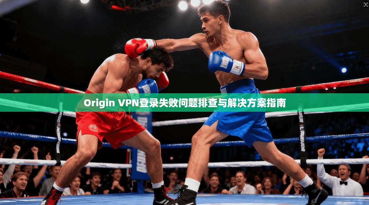 Origin VPN登录失败问题排查与解决方案指南