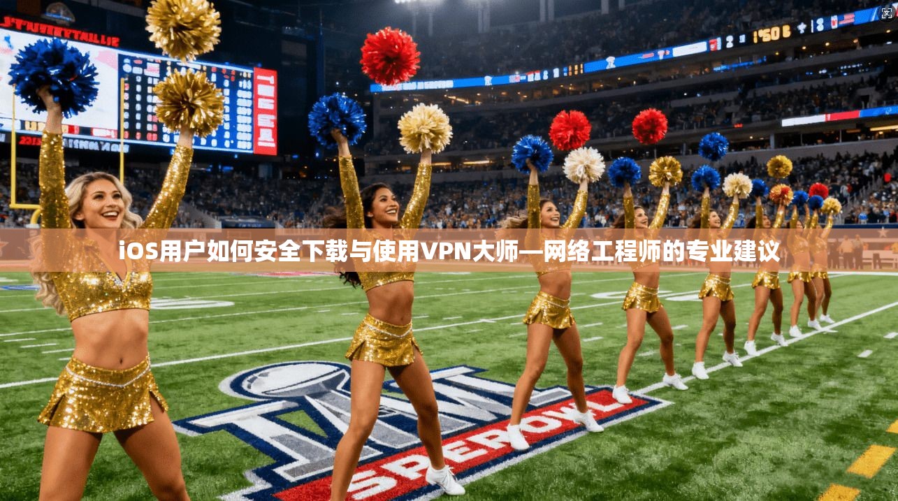iOS用户如何安全下载与使用VPN大师—网络工程师的专业建议 iOS用户如何安全下载与使用VPN大师—网络工程师的专业建议