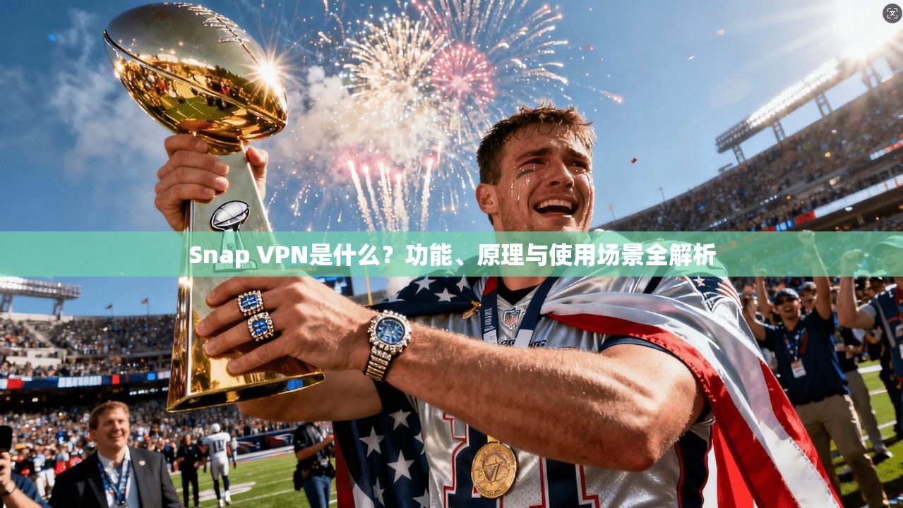 Snap VPN是什么？功能、原理与使用场景全解析