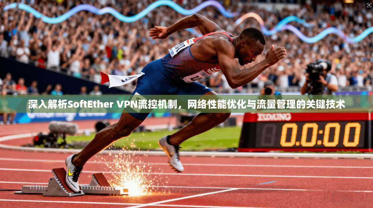 深入解析SoftEther VPN流控机制，网络性能优化与流量管理的关键技术