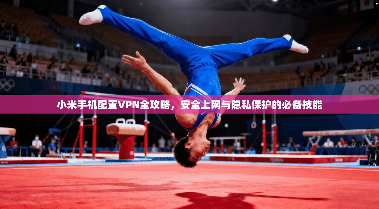 小米手机配置VPN全攻略,安全上网与隐私保护的必备技能 小米手机配置VPN全攻略,安全上网与隐私保护的必备技能